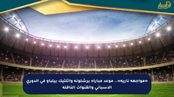 «مواجهة نارية».. موعد مباراة برشلونة وأتلتيك بيلباو في الدوري الإسباني والقنوات الناقلة
